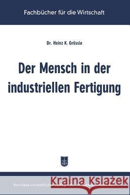 Der Mensch in Der Industriellen Fertigung: Ergebnisse Der Betrieblichen Sozialforschung in Den USA Grössle, Heinz K. 9783322980663 Gabler Verlag