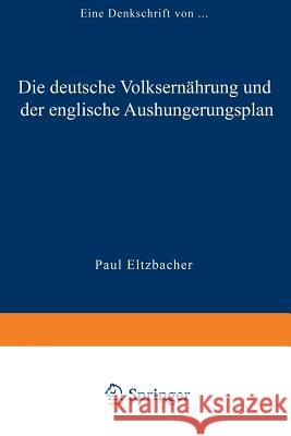 Die Deutsche Volksernährung Und Der Englische Aushungerungsplan: Eine Denkschrift Paul Eltzbacher, Paul Eltzbacher 9783322980878