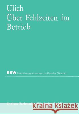 Über Fehlzeiten Im Betrieb: Eine Sammlung Von Untersuchungsergebnissen Und Erfahrungen Ulich, Eberhard 9783322981493