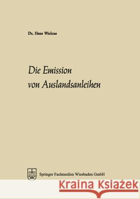 Die Emission Von Auslandsanleihen: Eine Analyse Ihrer Marktelemente, Ihrer Entwicklung Seit 1945 Und Ihrer Bedeutung Für Die Integration Der Kapitalmä Wielens, Hans 9783322982292 Gabler Verlag