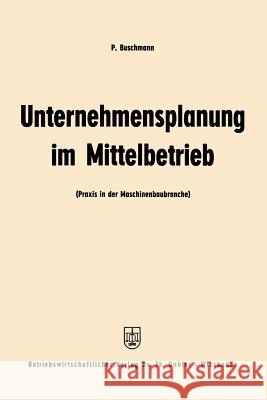 Unternehmensplanung Im Mittelbetrieb: Praxis in Der Maschinenbaubranche Buschmann, Paul 9783322982803