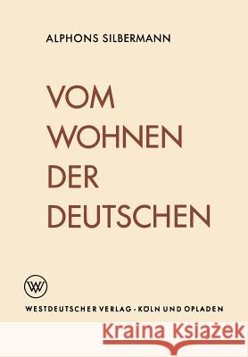 Vom Wohnen Der Deutschen: Eine Soziologische Studie Über Das Wohnerlebnis Silbermann, Alphons 9783322982889