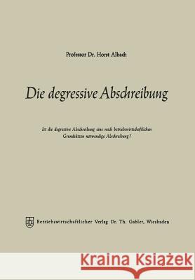 Die Degressive Abschreibung: Ist Die Degressive Abschreibung Eine Nach Betriebswirtschaftlichen Grundsätzen Notwendige Abschreibung? Albach, Horst 9783322982964 Gabler Verlag