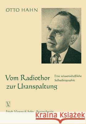 Vom Radiothor Zur Uranspaltung: Eine Wissenschaftliche Selbstbiographie Hahn, Otto 9783322983251 Vieweg+teubner Verlag