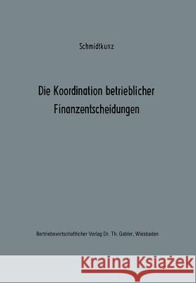 Die Koordination Betrieblicher Finanzentscheidungen: Zur Organisation Des Finanzwirtschaftlichen Entscheidungsprozesses Schmidtkunz, Hans-Walter 9783322986771