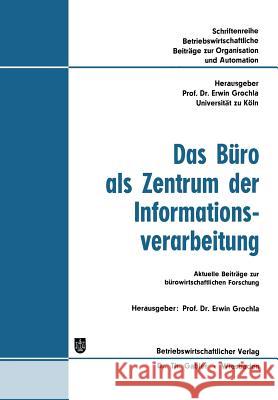 Das Büro ALS Zentrum Der Informationsverarbeitung: Aktuelle Beiträge Zur Bürowirtschaftlichen Forschung Grochla 9783322987440 Gabler Verlag