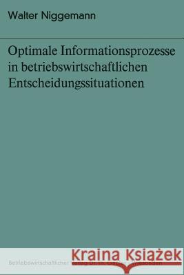 Optimale Informationsprozesse in Betriebswirtschaftlichen Entscheidungssituationen Walter Niggemann 9783322991201 Gabler Verlag