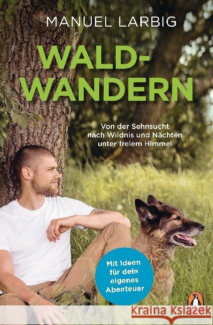 Waldwandern : Von der Sehnsucht nach Wildnis und Nächten unter freiem Himmel Larbig, Manuel 9783328105541