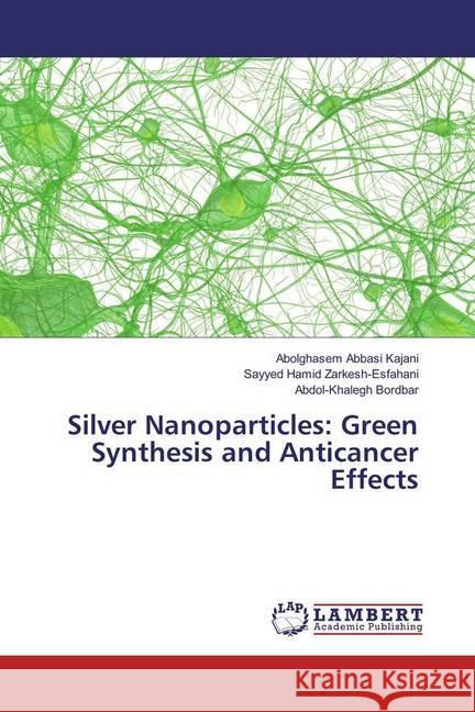 Silver Nanoparticles: Green Synthesis and Anticancer Effects Abbasi Kajani, Abolghasem; Zarkesh-Esfahani, Sayyed Hamid; Bordbar, Abdol-Khalegh 9783330000094 LAP Lambert Academic Publishing