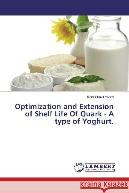 Optimization and Extension of Shelf Life Of Quark - A type of Yoghurt. Yadav, Ram Shovit 9783330001756 LAP Lambert Academic Publishing