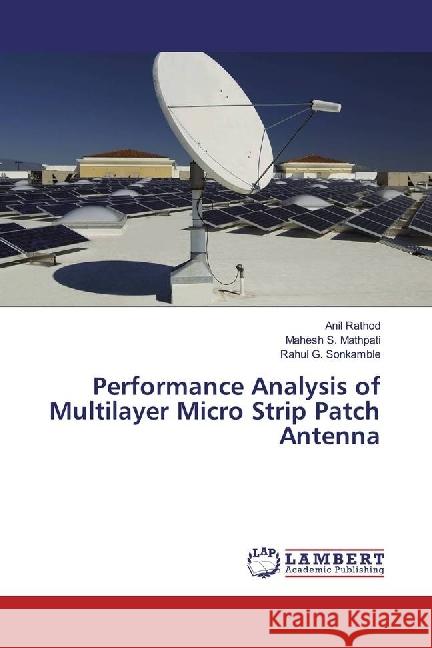 Performance Analysis of Multilayer Micro Strip Patch Antenna Rathod, Anil; Mathpati, Mahesh S.; Sonkamble, Rahul G. 9783330002135 LAP Lambert Academic Publishing