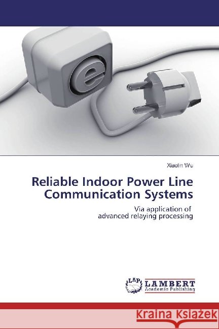 Reliable Indoor Power Line Communication Systems : Via application of advanced relaying processing Wu, Xiaolin 9783330002852