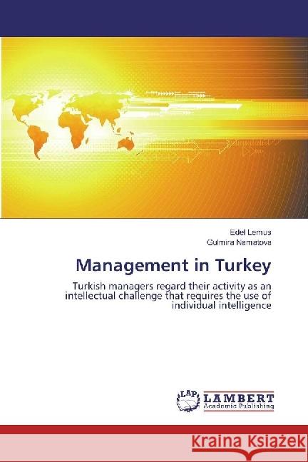 Management in Turkey : Turkish managers regard their activity as an intellectual challenge that requires the use of individual intelligence Lemus, Edel; Namatova, Gulmira 9783330003446