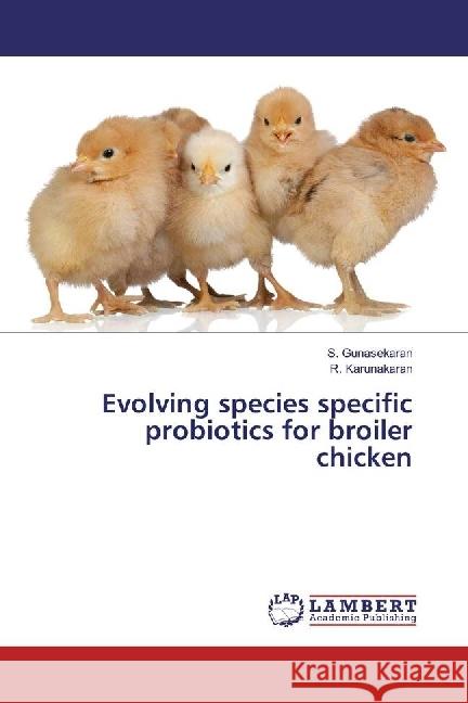 Evolving species specific probiotics for broiler chicken Gunasekaran, S.; Karunakaran, R. 9783330003989 LAP Lambert Academic Publishing