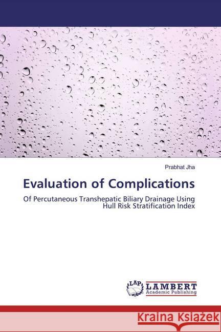 Evaluation of Complications : Of Percutaneous Transhepatic Biliary Drainage Using Hull Risk Stratification Index Jha, Prabhat 9783330004115 LAP Lambert Academic Publishing