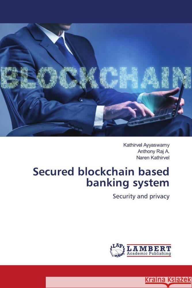 Secured blockchain based banking system Ayyaswamy, Kathirvel, Raj A., Anthony, Kathirvel, Naren 9783330004160