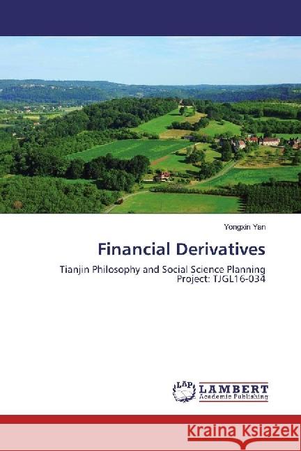 Financial Derivatives : Tianjin Philosophy and Social Science Planning Project: TJGL16-034 Yan, Yongxin 9783330004207