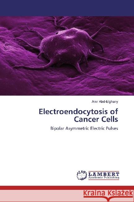 Electroendocytosis of Cancer Cells : Bipolar Asymmetric Electric Pulses Abd-Elghany, Amr 9783330004382