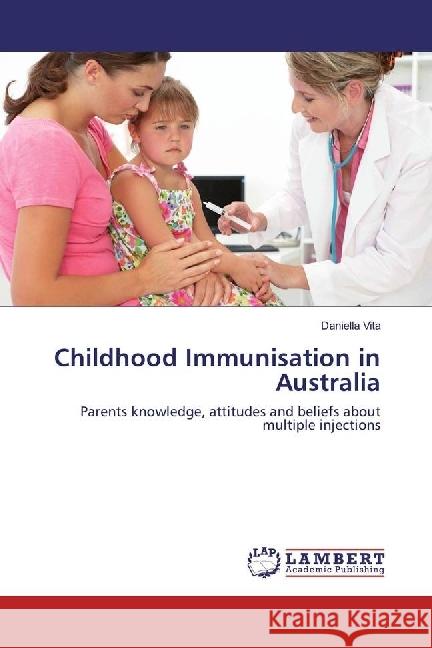 Childhood Immunisation in Australia : Parents knowledge, attitudes and beliefs about multiple injections Vita, Daniella 9783330004436