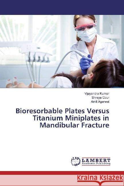 Bioresorbable Plates Versus Titanium Miniplates in Mandibular Fracture Kumar, Vijayendra; Gour, Shreya; Agarwal, Amit 9783330005624