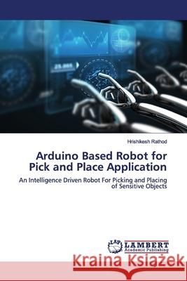 Arduino Based Robot for Pick and Place Application Rathod, Hrishikesh 9783330005983