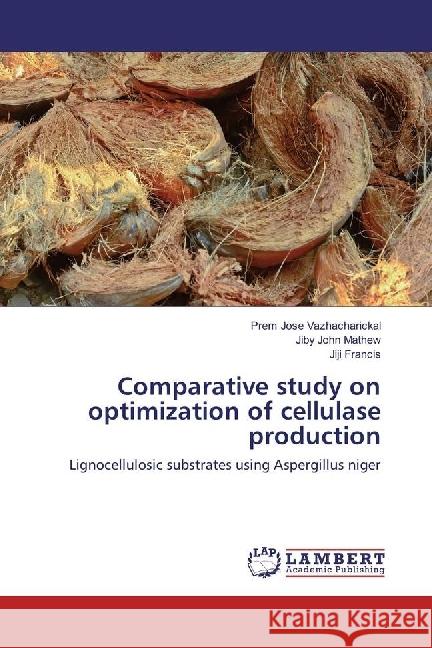 Comparative study on optimization of cellulase production : Lignocellulosic substrates using Aspergillus niger Vazhacharickal, Prem Jose; Mathew, Jiby John; Francis, Jiji 9783330006232