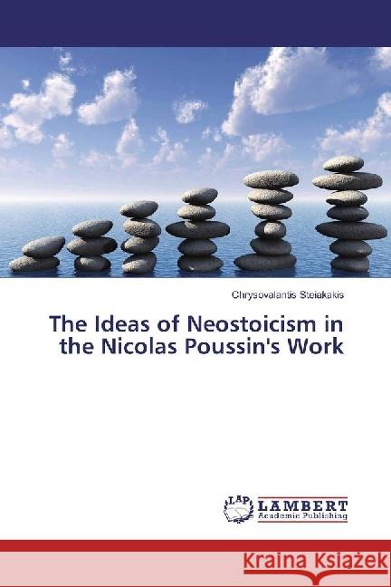 The Ideas of Neostoicism in the Nicolas Poussin's Work Steiakakis, Chrysovalantis 9783330007253 LAP Lambert Academic Publishing