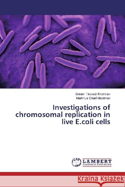 Investigations of chromosomal replication in live E.coli cells Tiruvadi Krishnan, Sriram; Moolman, Martinus Charl 9783330007871