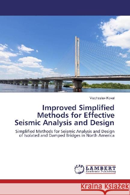 Improved Simplified Methods for Effective Seismic Analysis and Design : Simplified Methods for Seismic Analysis and Design of Isolated and Damped Bridges in North America Koval, Viacheslav 9783330007895