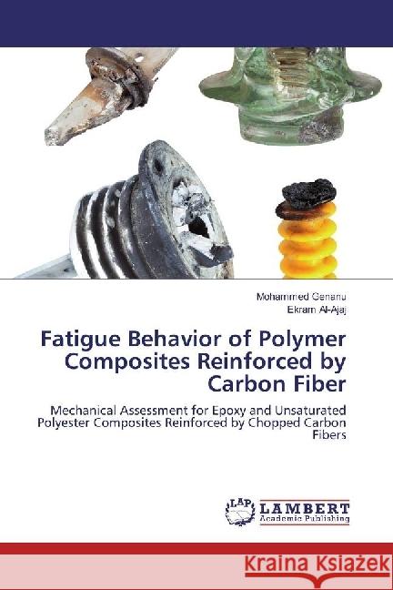 Fatigue Behavior of Polymer Composites Reinforced by Carbon Fiber : Mechanical Assessment for Epoxy and Unsaturated Polyester Composites Reinforced by Chopped Carbon Fibers Genanu, Mohammed; Al-Ajaj, Ekram 9783330008564