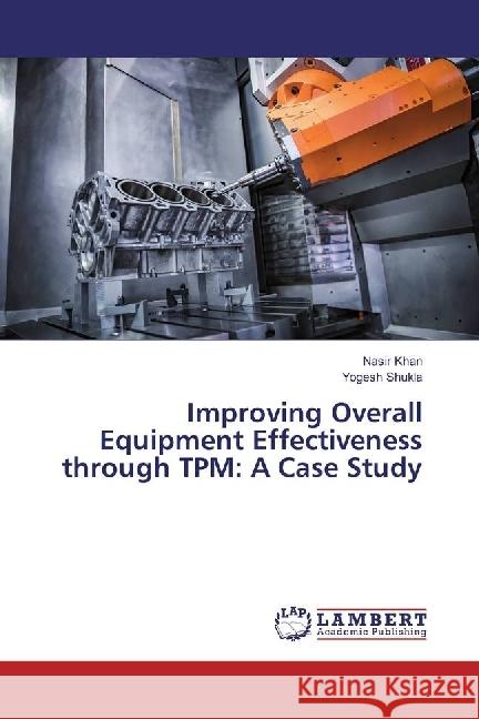 Improving Overall Equipment Effectiveness through TPM: A Case Study Khan, Nasir; Shukla, Yogesh 9783330008618 LAP Lambert Academic Publishing