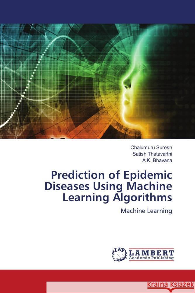 Prediction of Epidemic Diseases Using Machine Learning Algorithms Suresh, Chalumuru, Thatavarthi, Satish, Bhavana, A.K. 9783330008861 LAP Lambert Academic Publishing