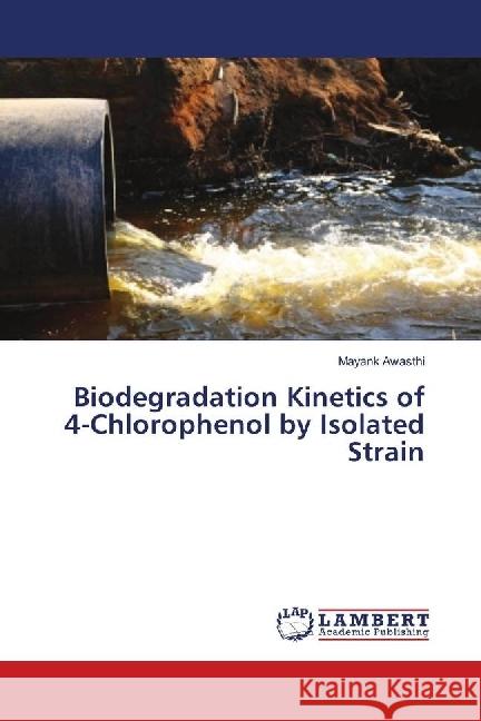 Biodegradation Kinetics of 4-Chlorophenol by Isolated Strain Awasthi, Mayank 9783330009165