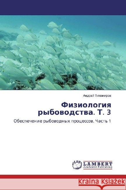 Fiziologiq rybowodstwa. T. 3 : Obespechenie rybowodnyh processow. Chast' 1 Tihomirow, Andrej 9783330009790 LAP Lambert Academic Publishing