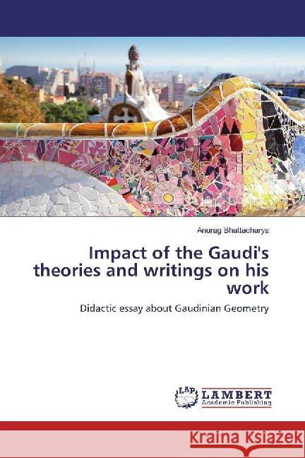 Impact of the Gaudi's theories and writings on his work : Didactic essay about Gaudinian Geometry Bhattacharya, Anurag 9783330009844