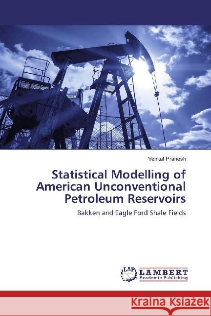 Statistical Modelling of American Unconventional Petroleum Reservoirs : Bakken and Eagle Ford Shale Fields Pranesh, Venkat 9783330010079