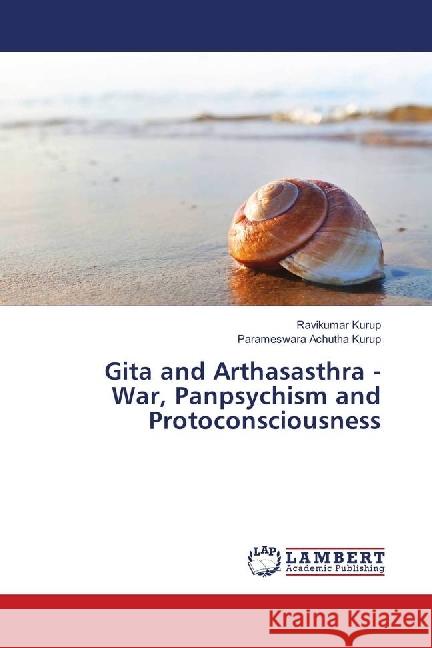 Gita and Arthasasthra - War, Panpsychism and Protoconsciousness Kurup, Ravikumar; Achutha Kurup, Parameswara 9783330010109 LAP Lambert Academic Publishing