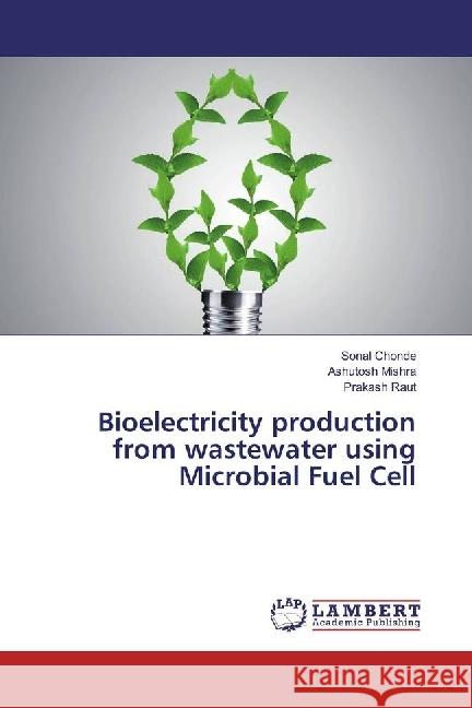 Bioelectricity production from wastewater using Microbial Fuel Cell Chonde, Sonal; Mishra, Ashutosh; Raut, Prakash 9783330010932