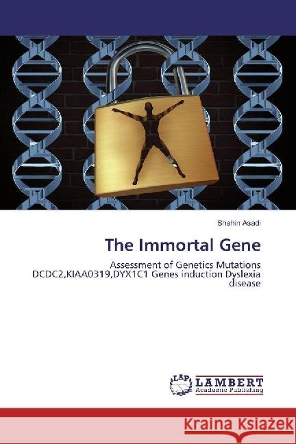 The Immortal Gene : Assessment of Genetics Mutations DCDC2,KIAA0319,DYX1C1 Genes induction Dyslexia disease Asadi, Shahin 9783330011106