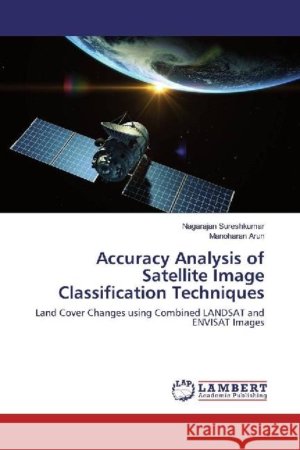 Accuracy Analysis of Satellite Image Classification Techniques : Land Cover Changes using Combined LANDSAT and ENVISAT Images Sureshkumar, Nagarajan; Arun, Manoharan 9783330013827