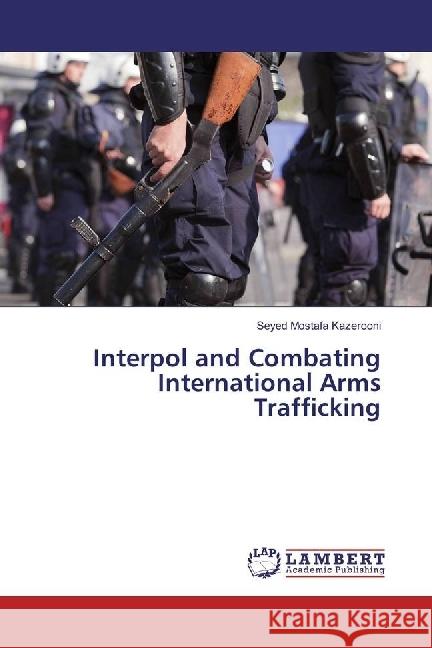 Interpol and Combating International Arms Trafficking Kazerooni, Seyed Mostafa 9783330013902