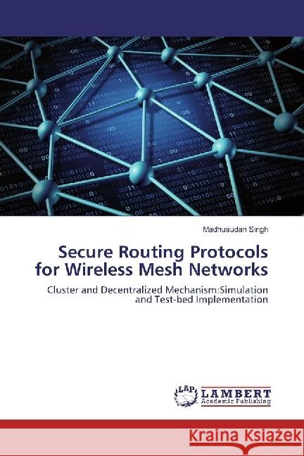 Secure Routing Protocols for Wireless Mesh Networks : Cluster and Decentralized Mechanism:Simulation and Test-bed Implementation Singh, Madhusudan 9783330014244