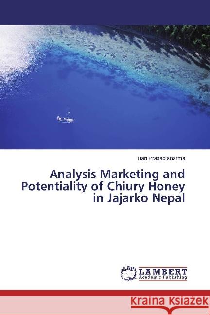 Analysis Marketing and Potentiality of Chiury Honey in Jajarko Nepal Sharma, Hari Prasad 9783330014312