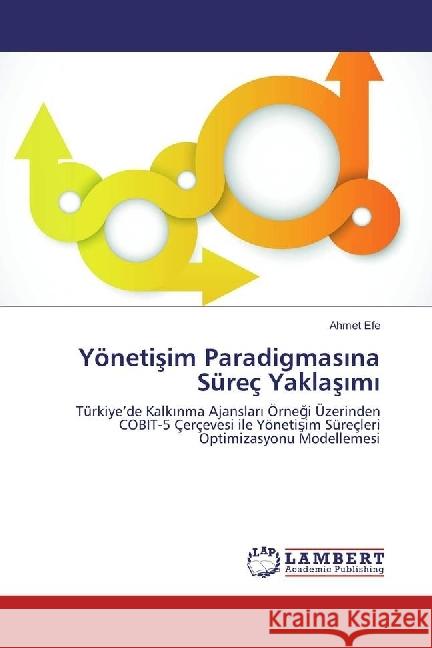 Yönetisim Paradigmas na Süreç Yaklas m : Türkiye'de Kalk nma Ajanslar Örnegi Üzerinden COBIT-5 Çerçevesi ile Yönetisim Süreçleri Optimizasyonu Modellemesi Efe, Ahmet 9783330014534 LAP Lambert Academic Publishing