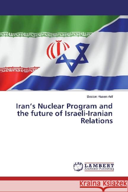 Iran's Nuclear Program and the future of Israeli-Iranian Relations Arif, Beston Husen 9783330014565 LAP Lambert Academic Publishing