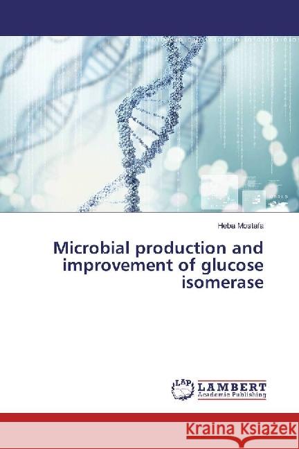 Microbial production and improvement of glucose isomerase Mostafa, Heba 9783330015104