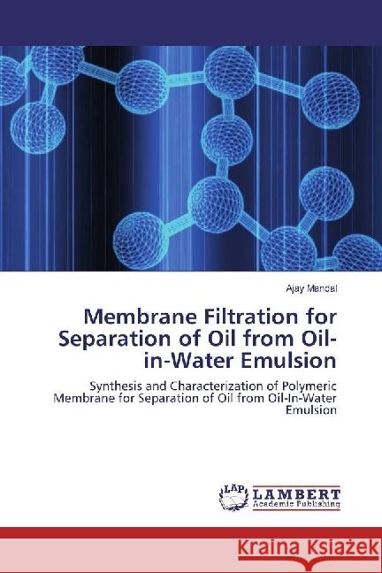 Membrane Filtration for Separation of Oil from Oil-in-Water Emulsion : Synthesis and Characterization of Polymeric Membrane for Separation of Oil from Oil-In-Water Emulsion Mandal, Ajay 9783330015470