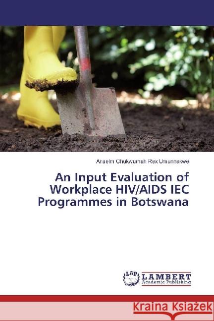 An Input Evaluation of Workplace HIV/AIDS IEC Programmes in Botswana Umunnakwe, Anselm Chukwumah Rex 9783330015760 LAP Lambert Academic Publishing