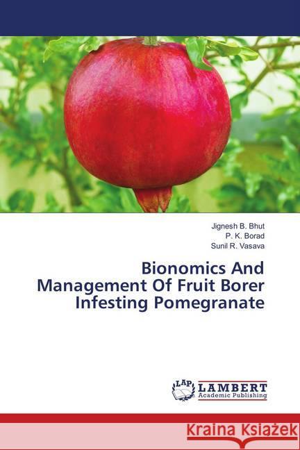 Bionomics And Management Of Fruit Borer Infesting Pomegranate B. Bhut, Jignesh; Borad, P. K.; Vasava, Sunil R. 9783330016583