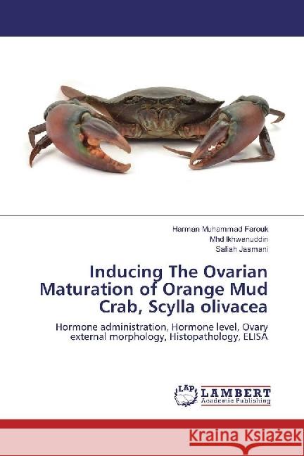 Inducing The Ovarian Maturation of Orange Mud Crab, Scylla olivacea : Hormone administration, Hormone level, Ovary external morphology, Histopathology, ELISA Muhammad Farouk, Harman; Ikhwanuddin, Mhd; Jasmani, Safiah 9783330016859